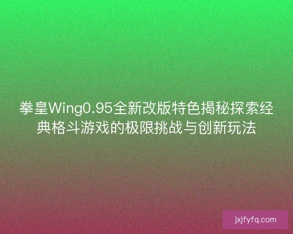 拳皇Wing0.95全新改版特色揭秘探索经典格斗游戏的极限挑战与创新玩法