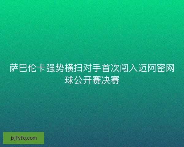 萨巴伦卡强势横扫对手首次闯入迈阿密网球公开赛决赛