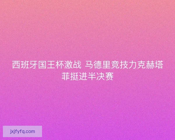 西班牙国王杯激战 马德里竞技力克赫塔菲挺进半决赛