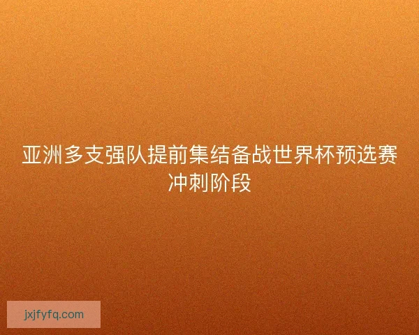 亚洲多支强队提前集结备战世界杯预选赛冲刺阶段